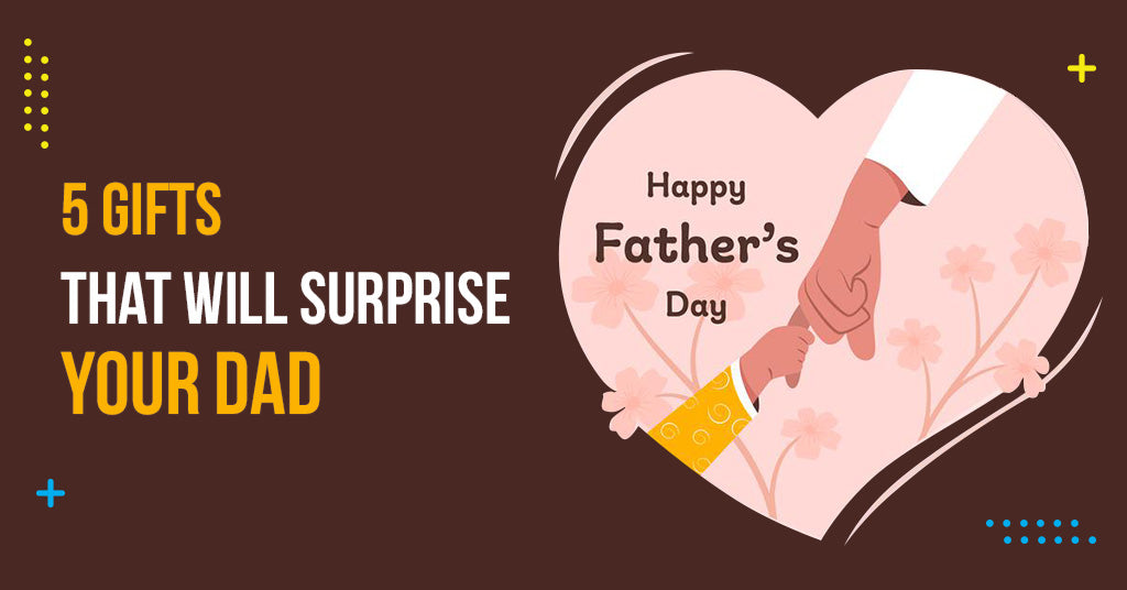 5  GIFTS THAT WILL SURPRISE YOUR DAD