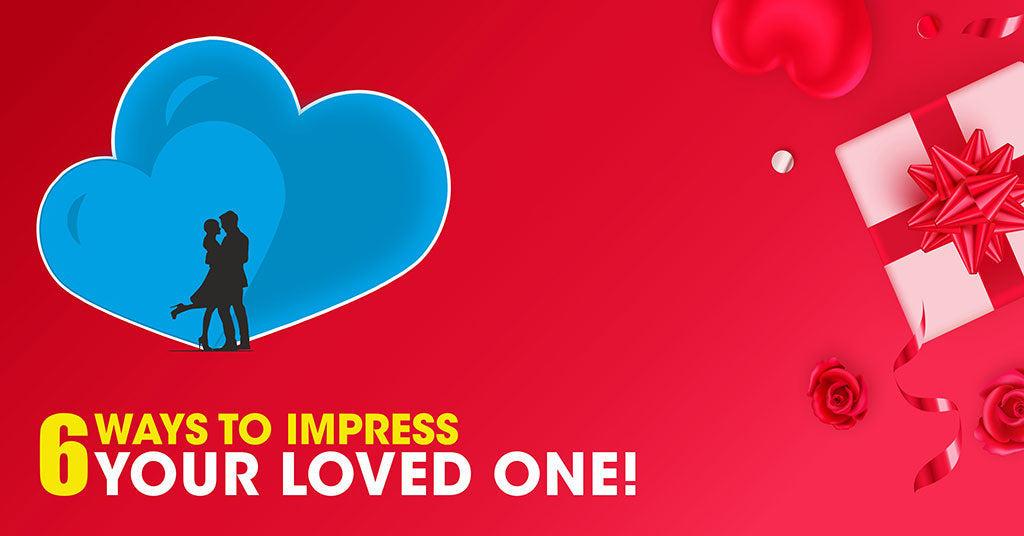 6 ways to impress your loved one!